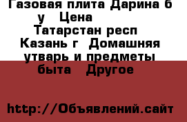 Газовая плита Дарина б/у › Цена ­ 2 300 - Татарстан респ., Казань г. Домашняя утварь и предметы быта » Другое   